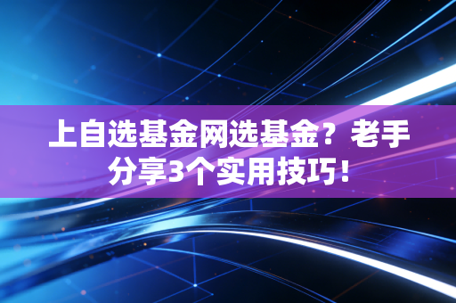 上自选基金网选基金?老手分享3个实用技巧!