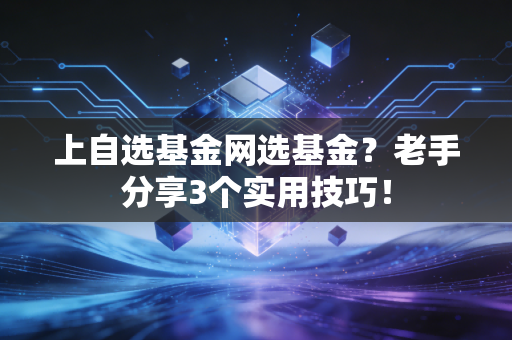 上自选基金网选基金?老手分享3个实用技巧!