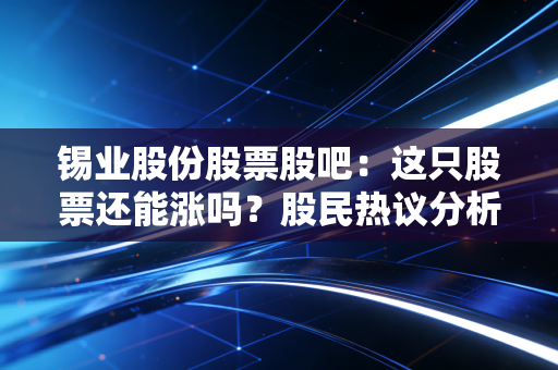 锡业股份股票股吧：这只股票还能涨吗？股民热议分析！
