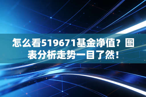 怎么看519671基金净值？图表分析走势一目了然！