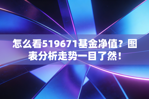 怎么看519671基金净值？图表分析走势一目了然！