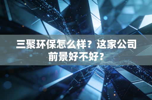 三聚环保怎么样？这家公司前景好不好？