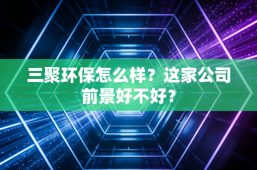 三聚环保怎么样？这家公司前景好不好？