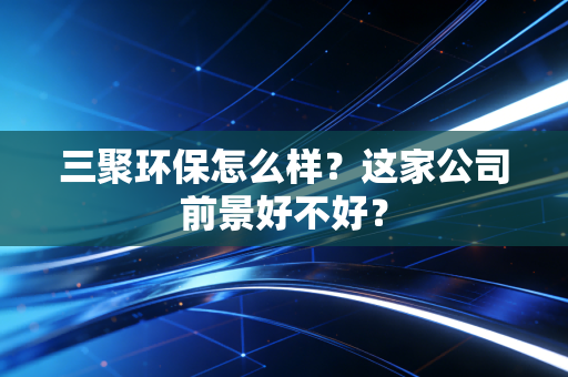 三聚环保怎么样？这家公司前景好不好？