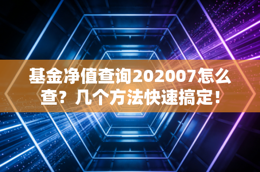 基金净值查询202007怎么查？几个方法快速搞定！