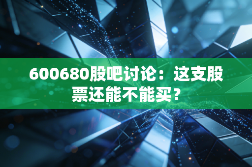 600680股吧讨论：这支股票还能不能买？