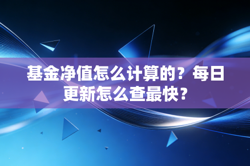 基金净值怎么计算的？每日更新怎么查最快？
