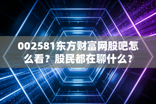 002581东方财富网股吧怎么看？股民都在聊什么？