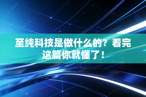 至纯科技是做什么的？看完这篇你就懂了！