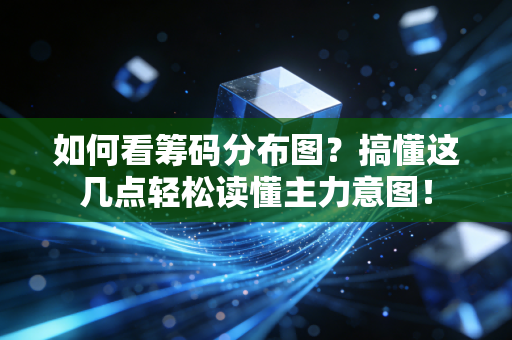 如何看筹码分布图？搞懂这几点轻松读懂主力意图！
