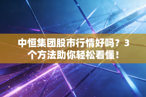中恒集团股市行情好吗？3个方法助你轻松看懂！