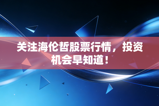 关注海伦哲股票行情，投资机会早知道！