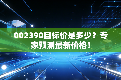 002390目标价是多少？专家预测最新价格！