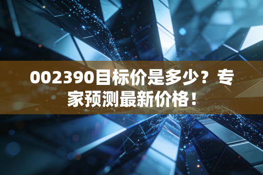 002390目标价是多少？专家预测最新价格！