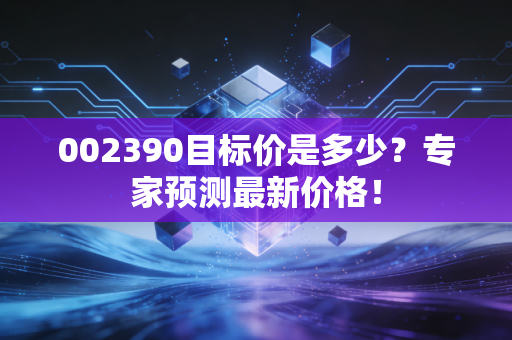 002390目标价是多少？专家预测最新价格！