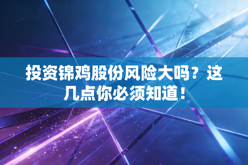 投资锦鸡股份风险大吗？这几点你必须知道！