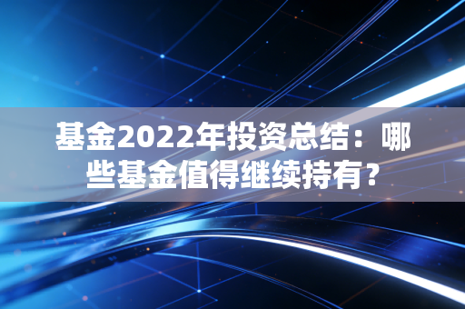 基金2022年投资总结：哪些基金值得继续持有？