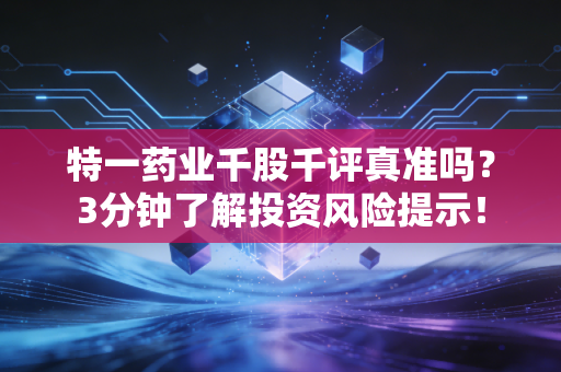 特一药业千股千评真准吗？3分钟了解投资风险提示！