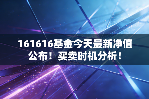 161616基金今天最新净值公布!买卖时机分析!
