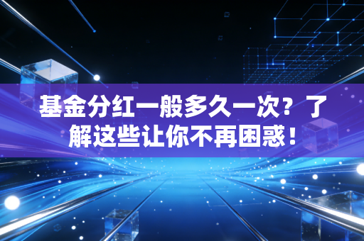 基金分红一般多久一次？了解这些让你不再困惑！