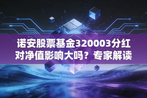 诺安股票基金320003分红对净值影响大吗？专家解读！