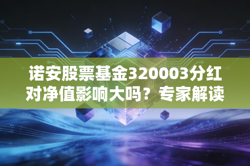 诺安股票基金320003分红对净值影响大吗？专家解读！