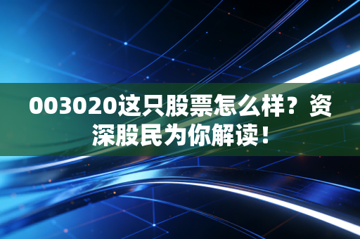003020这只股票怎么样？资深股民为你解读！