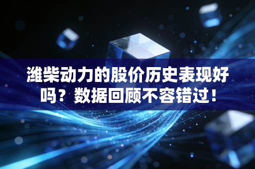 潍柴动力的股价历史表现好吗?数据回顾不容错过!