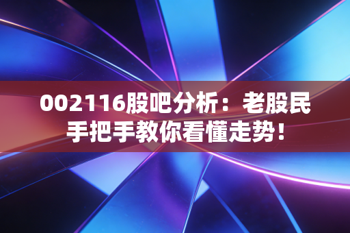 002116股吧分析：老股民手把手教你看懂走势！
