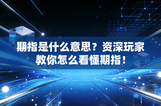 期指是什么意思？资深玩家教你怎么看懂期指！