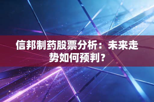 信邦制药股票分析:未来走势如何预判?