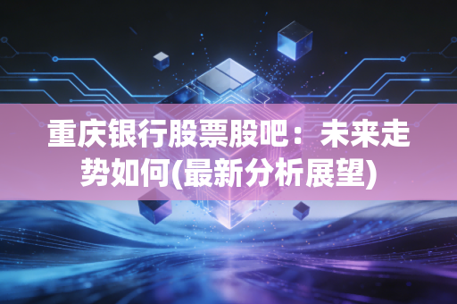 重庆银行股票股吧:未来走势如何(最新分析展望)