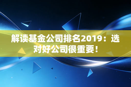 解读基金公司排名2019:选对好公司很重要!