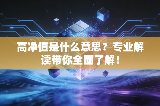 高净值是什么意思？专业解读带你全面了解！