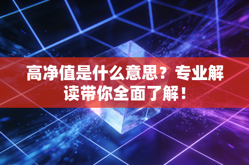 高净值是什么意思?专业解读带你全面了解!