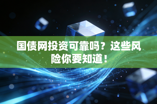 国债网投资可靠吗?这些风险你要知道!
