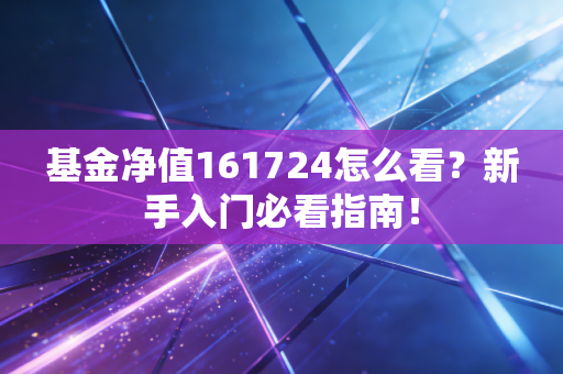 基金净值161724怎么看？新手入门必看指南！