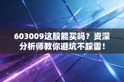 603009这股能买吗？资深分析师教你避坑不踩雷！