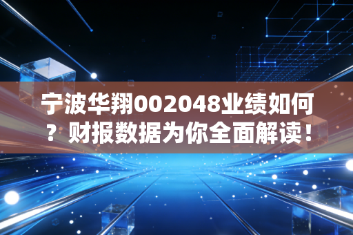 宁波华翔002048业绩如何?财报数据为你全面解读!