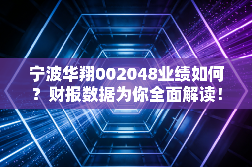 宁波华翔002048业绩如何?财报数据为你全面解读!