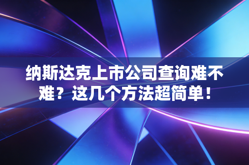 纳斯达克上市公司查询难不难?这几个方法超简单!