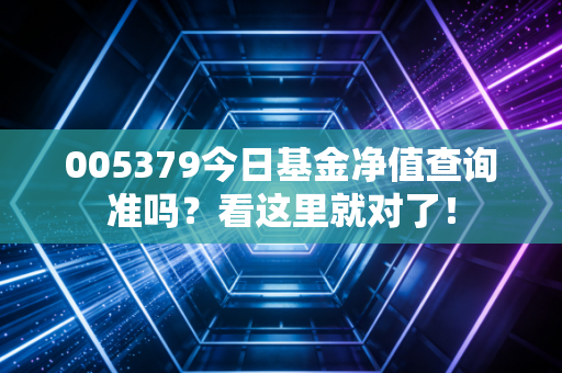005379今日基金净值查询准吗？看这里就对了！