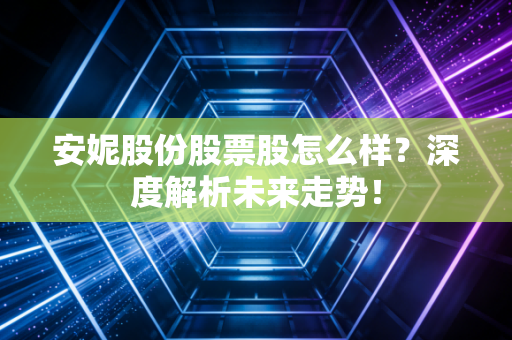 安妮股份股票股怎么样？深度解析未来走势！