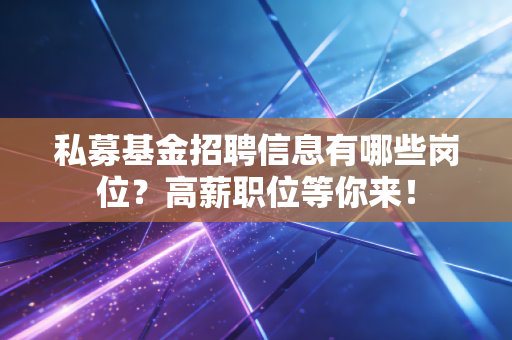 私募基金招聘信息有哪些岗位?高薪职位等你来!