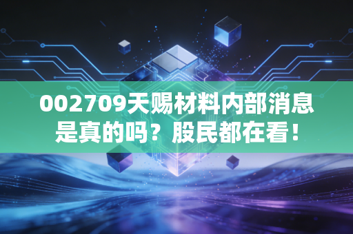 002709天赐材料内部消息是真的吗？股民都在看！