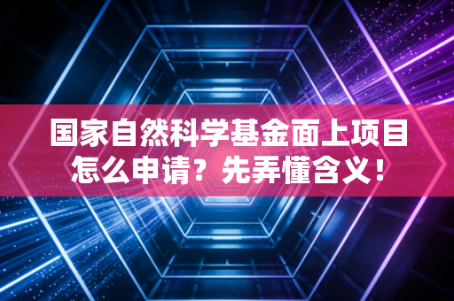 国家自然科学基金面上项目怎么申请？先弄懂含义！