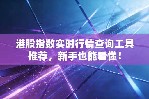 港股指数实时行情查询工具推荐,新手也能看懂!