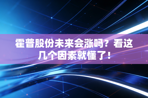 霍普股份未来会涨吗？看这几个因素就懂了！