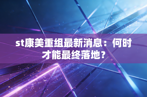 st康美重组最新消息：何时才能最终落地？