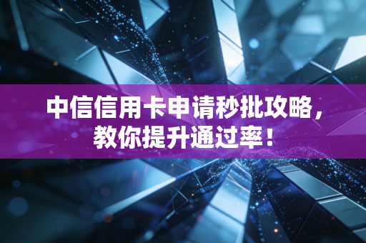 中信信用卡申请秒批攻略,教你提升通过率!